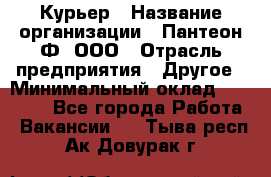 Курьер › Название организации ­ Пантеон-Ф, ООО › Отрасль предприятия ­ Другое › Минимальный оклад ­ 15 000 - Все города Работа » Вакансии   . Тыва респ.,Ак-Довурак г.